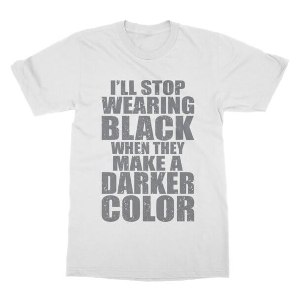 I'll Stop Wearing Black Until They Make A Darker Color Funny T-Shirt ...